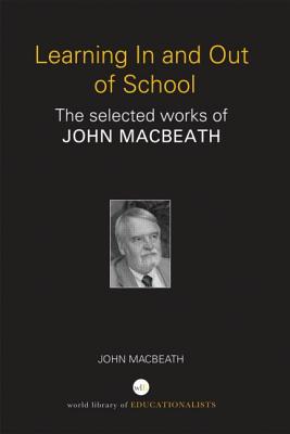 Learning In and Out of School: The selected works of John MacBeath - MacBeath, John