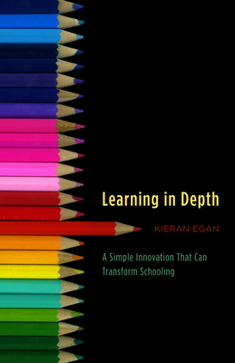 Learning in Depth: A Simple Innovation That Can Transform Schooling - Egan, Kieran