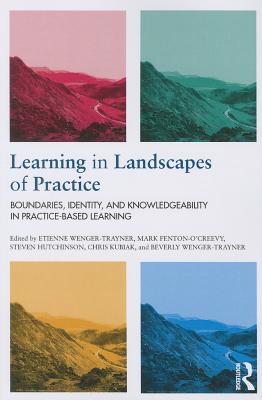 Learning in Landscapes of Practice: Boundaries, identity, and knowledgeability in practice-based learning - Wenger-Trayner, Etienne (Editor), and Hutchinson, Steven (Editor), and Kubiak, Chris (Editor)