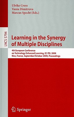 Learning in the Synergy of Multiple Disciplines: 4th European Conference on Technology Enhanced Learning, Ec-Tel 2009 Nice, France, September 29--October 2, 2009 Proceedings - Cress, Ulrike (Editor), and Dimitrova, Vania (Editor), and Specht, Marcus (Editor)