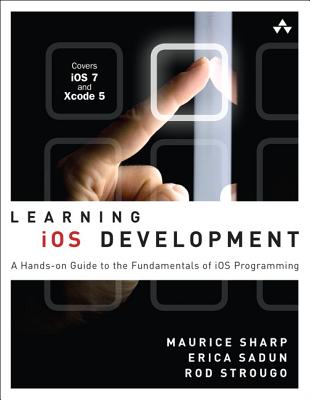 Learning iOS Development: A Hands-On Guide to the Fundamentals of iOS Programming - Sharp, Maurice, and Sadun, Erica, and Strougo, Rod