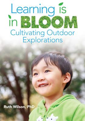 Learning Is in Bloom: Cultivating Outdoor Explorations - Wilson, Ruth, PhD
