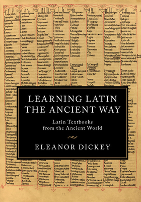 Learning Latin the Ancient Way: Latin Textbooks from the Ancient World - Dickey, Eleanor
