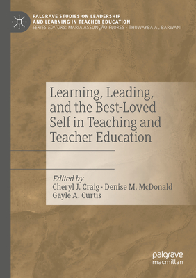 Learning, Leading, and the Best-Loved Self in Teaching and Teacher Education - Craig, Cheryl J. (Editor), and McDonald, Denise M. (Editor), and Curtis, Gayle A. (Editor)