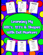 Learning My ABC's, 123's, & Shapes With Dot Markers: Dot Marker Book For Toddlers & Pre-Kindergarteners