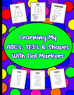 Learning My ABC's, 123's, & Shapes With Dot Markers: Dot Marker Book For Toddlers & Pre-Kindergarteners - Works, 4ls