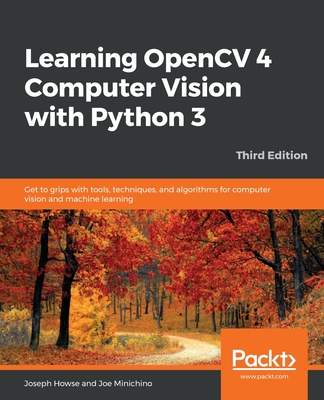 Learning OpenCV 4 Computer Vision with Python 3: Get to grips with tools, techniques, and algorithms for computer vision and machine learning, 3rd Edition - Howse, Joseph, and Minichino, Joe