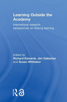 Learning Outside the Academy: International Research Perspectives on Lifelong Learning - Edwards, Richard (Editor), and Gallacher, Jim (Editor), and Whittaker, Susan (Editor)