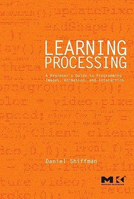 Learning Processing: A Beginner's Guide to Programming Images, Animation, and Interaction - Shiffman, Daniel