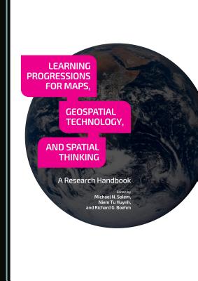 Learning Progressions for Maps, Geospatial Technology, and Spatial Thinking: A Research Handbook - Huynh, Niem Tu (Editor), and Solem, Michael N (Editor)