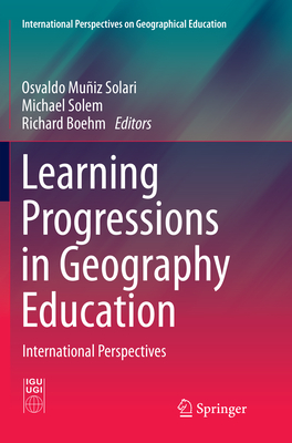 Learning Progressions in Geography Education: International Perspectives - Muiz Solari, Osvaldo (Editor), and Solem, Michael (Editor), and Boehm, Richard (Editor)