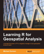 Learning R for Geospatial Analysis: Leverage the power of R to elegantly manage crucial geospatial analysis tasks