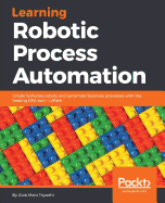 Learning Robotic Process Automation: Create Software robots and automate business processes with the leading RPA tool - UiPath