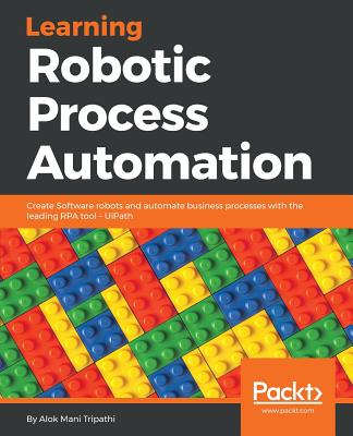 Learning Robotic Process Automation: Create Software robots and automate business processes with the leading RPA tool - UiPath - Tripathi, Alok Mani