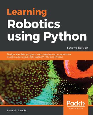 Learning Robotics using Python: Design, simulate, program, and prototype an autonomous mobile robot using ROS, OpenCV, PCL, and Python, 2nd Edition - Joseph, Lentin