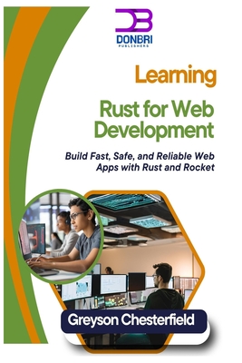 Learning Rust for Web Development: Build Fast, Safe, and Reliable Web Apps with Rust and Rocket - Chesterfield, Greyson