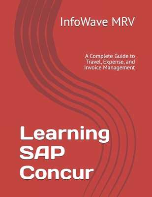 Learning SAP Concur: A Complete Guide to Travel, Expense, and Invoice Management - Mrv, Infowave
