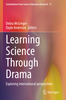 Learning Science Through Drama: Exploring international perspectives - McGregor, Debra (Editor), and Anderson, Dayle (Editor)