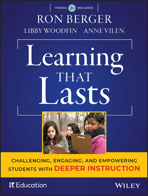Learning That Lasts: Challenging, Engaging, and Empowering Students with Deeper Instruction - Berger, Ron, and Woodfin, Libby, and Vilen, Anne