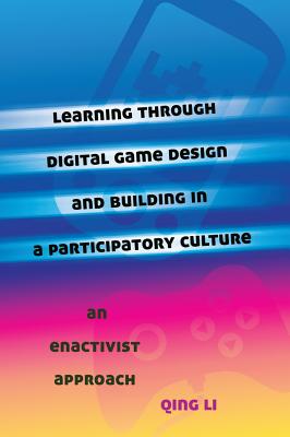 Learning Through Digital Game Design and Building in a Participatory Culture: An Enactivist Approach - Knobel, Michele (Editor), and Lankshear, Colin (Editor), and Li, Qing