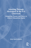 Learning Through Movement in the K-6 Classroom: Integrating Theater and Dance to Achieve Educational Equity