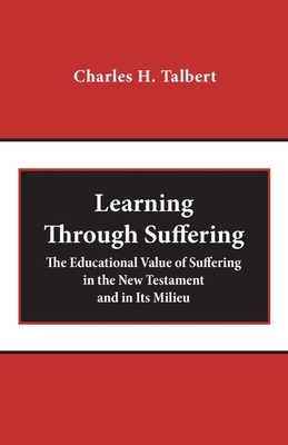 Learning Through Suffering: The Educational Value of Suffering in the New Testament and in Its Milieu - Talbert, Charles H