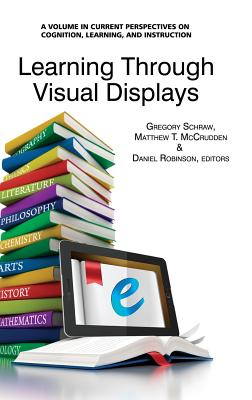 Learning Through Visual Displays (Hc) - Schraw, Gregory (Editor), and McCrudden, Matthew T (Editor), and Robinson, Daniel (Editor)