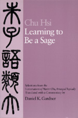 Learning to Be a Sage: Selections from the Conversations of Master Chu, Arranged Topically - Chu, Hsi, and Gardner, Daniel K (Commentaries by)