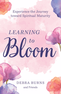 Learning to Bloom: Experience the Journey toward Spiritual Maturity