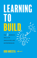 Learning to Build: The 5 Bedrock Skills of Innovators and Entrepreneurs