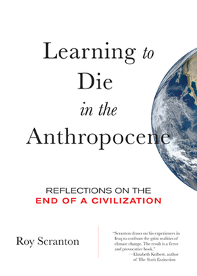 Learning to Die in the Anthropocene: Reflections on the End of a Civilization - Scranton, Roy
