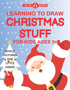 Learning To Draw Christmas Stuff For Kids Ages 3+: Simple Pictures For Little Hands
