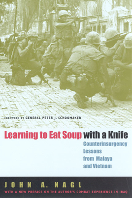 Learning to Eat Soup with a Knife: Counterinsurgency Lessons from Malaya and Vietnam - Nagl, John A, and Schoomaker, General Peter J (Foreword by)