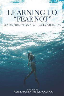 Learning to "Fear Not": Beating Anxiety from a Faith-Based Perspective - Kitchen, Keri