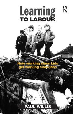 Learning to Labour: How Working Class Kids Get Working Class Jobs - Willis, Paul