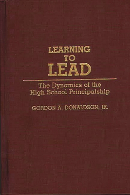 Learning to Lead: The Dynamics of the High School Principalship - Donaldson, Gordon A