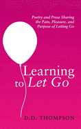 Learning to Let Go: Poetry and Prose Sharing the Pain, Pleasure, and Purpose of Letting Go