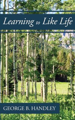 Learning to Like Life: A Tribute to Lowell Bennion - Handley, George B