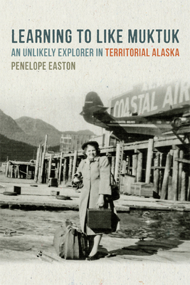 Learning to Like Muktuk: An Unlikely Explorer in Territorial Alaska - Easton, Penelope S, PhD, RD