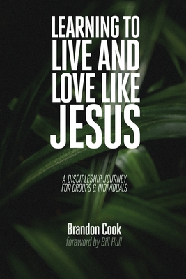 Learning to Live and Love Like Jesus: A Discipleship Journey for Groups and Individuals - Cook, Brandon