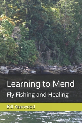 Learning to Mend: Fly Fishing and Healing - Yearwood, Bill