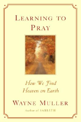 Learning to Pray: How We Find Heaven on Earth - Muller, Wayne