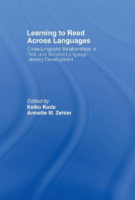 Learning to Read Across Languages: Cross-Linguistic Relationships in First- and Second-Language Literacy Development - Koda, Keiko (Editor), and Zehler, Annette M (Editor)