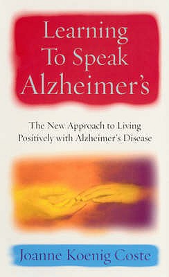 Learning To Speak Alzheimers: The new approach to living positively with Alzheimers Disease - Koenig Coste, Joanne