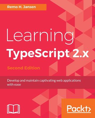 Learning TypeScript 2.x: Develop and maintain captivating web applications with ease, 2nd Edition - Jansen, Remo H.