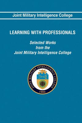 Learning With Professionals: Selected Works from the Joint Military Intelligence - College, Joint Military Intelligence