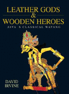 Leather Gods & Wooden Heroes: Java's Classical Wayang - Irvine, David