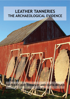 Leather Tanneries: The Archaeological Evidence - Thomson, Roy (Editor), and Mould, Quita (Editor)