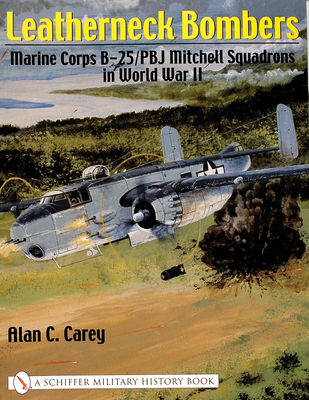 Leatherneck Bombers:: Marine Corps B-25/PBJ Mitchell Squadrons in World War II - Carey, Alan C.