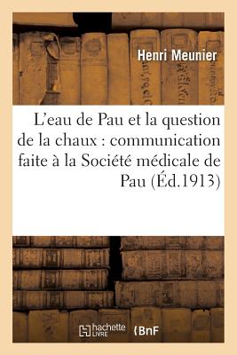 L'Eau de Pau Et La Question de la Chaux, Communication Faite ? La Soci?t? M?dicale de Pau, Mai 1913 - Meunier, Henri